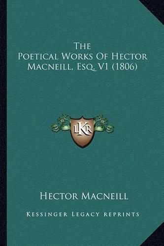 Cover image for The Poetical Works of Hector MacNeill, Esq. V1 (1806) the Poetical Works of Hector MacNeill, Esq. V1 (1806)