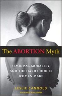 Cover image for The Abortion Myth: Feminism, Morality and the Hard Choices Women Make
