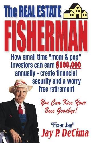 Cover image for The Real Estate Fisherman: How small time  mom & pop  investors can earn $100,000 annually - create financial security and a worry free retirement