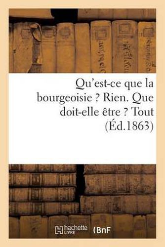 Qu'est-Ce Que La Bourgeoisie ? Rien. Que Doit-Elle Etre ? Tout