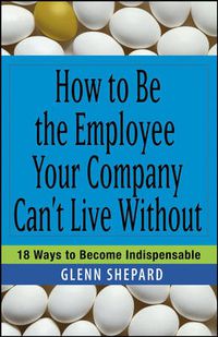 Cover image for How to be the Employee Your Company Can't Live Without: 18 Ways to Become Indispensable