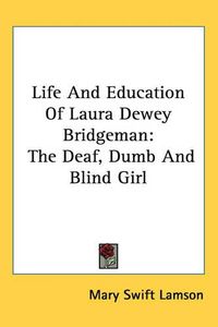 Cover image for Life And Education Of Laura Dewey Bridgeman: The Deaf, Dumb And Blind Girl