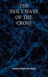 Cover image for The Holy Ways of the Cross or A Short Treatise on the Various Trials and Afflictions, Interior and Exterior to Which the Spiritual Life is Subject