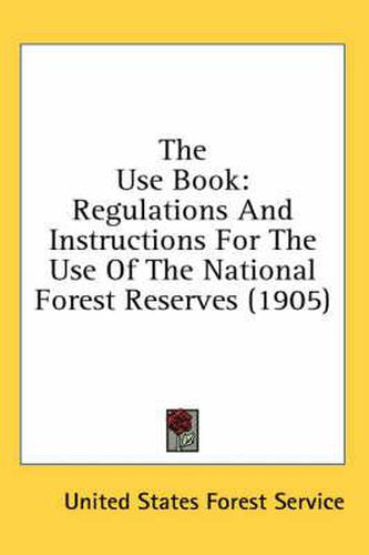 The Use Book: Regulations and Instructions for the Use of the National Forest Reserves (1905)