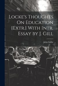 Cover image for Locke's Thoughts On Education [Extr.] With Intr. Essay by J. Gill