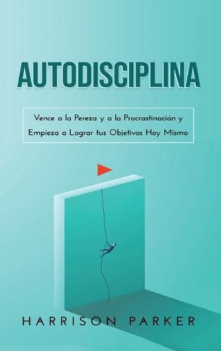 Cover image for Autodisciplina: Vence a la Pereza y a la Procrastinacion y Empieza a Lograr tus Objetivos Hoy Mismo (Spanish Edition)