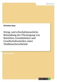 Cover image for Ertrag- Und Erbschaftsteuerliche Behandlung Der Bertragung Von Betrieben, Grundst Cken Und Gesellschaftsanteilen Unter Nie Brauchsvorbehalt