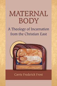 Cover image for Maternal Body: A Theology of Incarnation from the Christian East