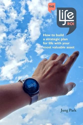 Cover image for The Life ROI: How to build a strategic plan for life with your most valuable asset