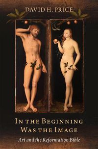 Cover image for In the Beginning Was the Image: Art and the Reformation Bible