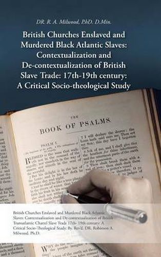 British Churches Enslaved and Murdered Black Atlantic Slaves: Contextualization and de-Contextualization of British Slave Trade: 17th-19th Century: A