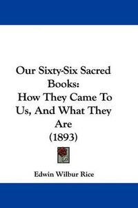 Cover image for Our Sixty-Six Sacred Books: How They Came to Us, and What They Are (1893)