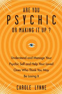 Cover image for Are You Psychic or Making it Up?: Understand and Manage Your Psychic Self and Your Loved Ones Who Think You May be Losing it