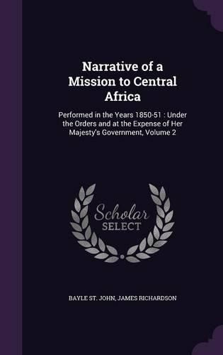 Narrative of a Mission to Central Africa: Performed in the Years 1850-51: Under the Orders and at the Expense of Her Majesty's Government, Volume 2