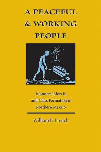 Cover image for A Peaceful and Working People: Manners, Morals, and Class Formation in Northern Mexico