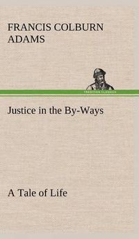 Cover image for Justice in the By-Ways, a Tale of Life