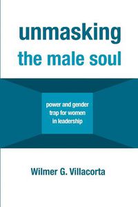 Cover image for Unmasking the Male Soul: Power and Gender Trap for Women in Leadership