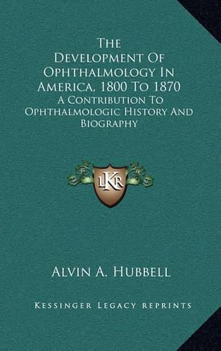 Cover image for The Development of Ophthalmology in America, 1800 to 1870: A Contribution to Ophthalmologic History and Biography