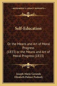 Cover image for Self-Education Self-Education: Or the Means and Art of Moral Progress (1833) or the Means and Art of Moral Progress (1833)