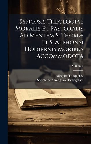 Cover image for Synopsis Theologiae Moralis Et Pastoralis Ad Mentem S. ThomA] Et S. Alphonsi Hodiernis Moribus Accommodota