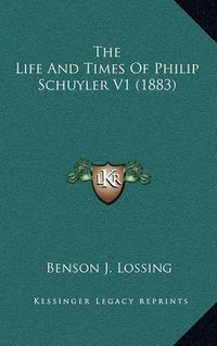 Cover image for The Life and Times of Philip Schuyler V1 (1883)