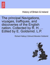 Cover image for The Principal Navigations, Voyages, Traffiques, and Discoveries of the English Nation. Collected by R. H. ... Edited by E. Goldsmid. L.P.