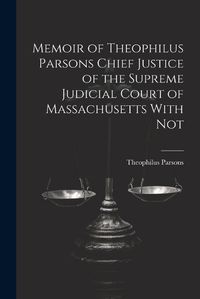 Cover image for Memoir of Theophilus Parsons Chief Justice of the Supreme Judicial Court of Massachusetts With Not