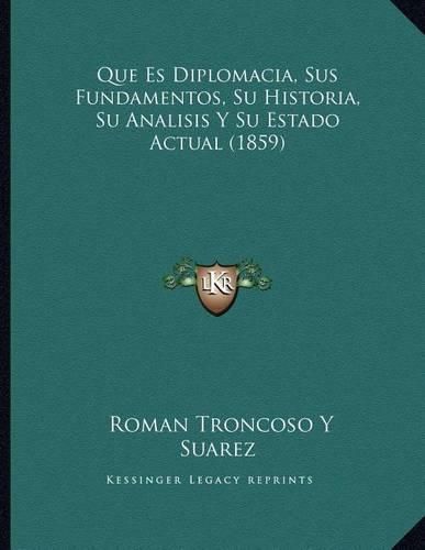 Cover image for Que Es Diplomacia, Sus Fundamentos, Su Historia, Su Analisis y Su Estado Actual (1859)