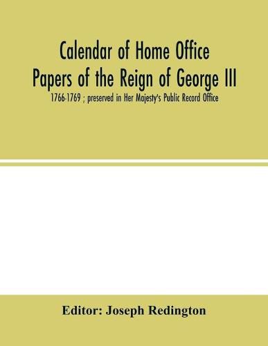 Cover image for Calendar of Home Office papers of the reign of George III: 1766-1769; preserved in Her Majesty's Public Record Office