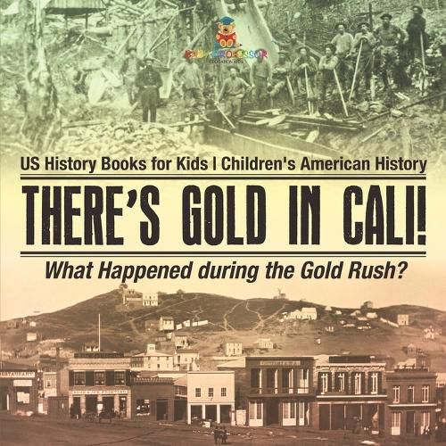 Cover image for There's Gold in Cali! What Happened during the Gold Rush? US History Books for Kids Children's American History