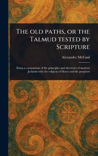 Cover image for The Old Paths, or the Talmud Tested by Scripture