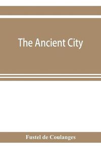 Cover image for The ancient city: a study on the religion, laws and institutions of Greece and Rome