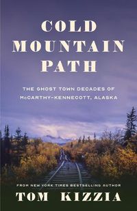 Cover image for Cold Mountain Path: The Ghost Town Decades of McCarthy-Kennecott, Alaska