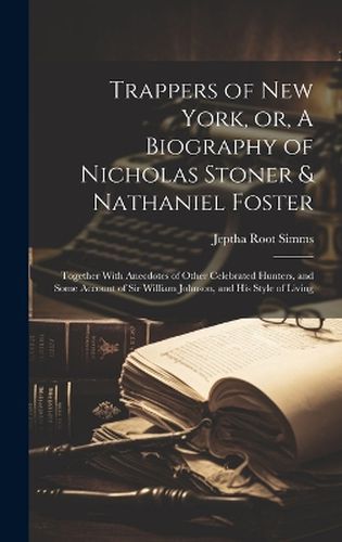 Trappers of New York, or, A Biography of Nicholas Stoner & Nathaniel Foster; Together With Anecdotes of Other Celebrated Hunters, and Some Account of Sir William Johnson, and his Style of Living