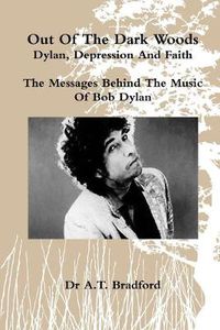 Cover image for Out of the Dark Woods - Dylan, Depression and Faith: The Messages Behind the Music of Bob Dylan