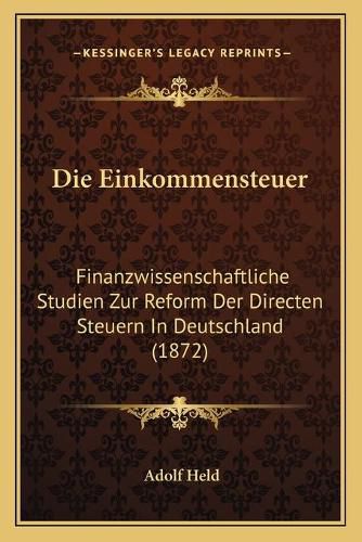 Cover image for Die Einkommensteuer: Finanzwissenschaftliche Studien Zur Reform Der Directen Steuern in Deutschland (1872)