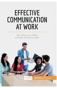 Cover image for Effective Communication at Work: Say what you mean and get what you want
