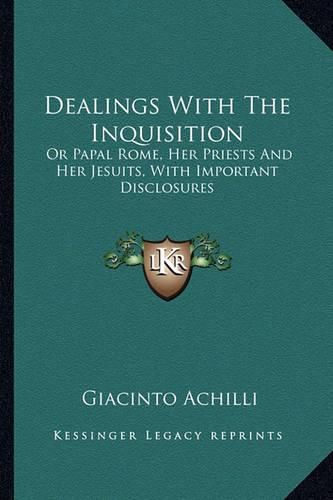 Cover image for Dealings with the Inquisition: Or Papal Rome, Her Priests and Her Jesuits, with Important Disclosures