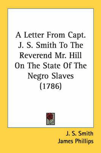 Cover image for A Letter from Capt. J. S. Smith to the Reverend Mr. Hill on the State of the Negro Slaves (1786)