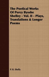 Cover image for The Poetical Works Of Percy Bysshe Shelley - Vol. II - Plays, Translations & Longer Poems