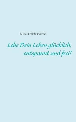 Cover image for Lebe Dein Leben glucklich, entspannt und frei!