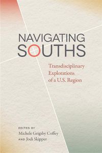 Cover image for Navigating Souths: Transdisciplinary Explorations of a U.S. Region
