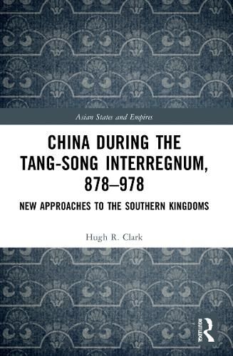 China during the Tang-Song Interregnum, 878-978: New Approaches to the Southern Kingdoms