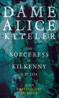 Cover image for Dame Alice Kyteler the Sorceress of Kilkenny A.D. 1324 (Folklore History Series)