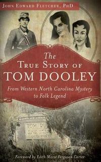 Cover image for The True Story of Tom Dooley: From Western North Carolina Mystery to Folk Legend