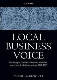 Cover image for Local Business Voice: The History of Chambers of Commerce in Britain, Ireland, and Revolutionary America, 1760-2011