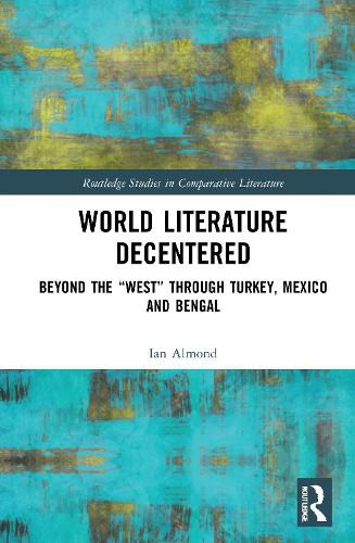 World Literature Decentered: Beyond the  West  through Turkey, Mexico and Bengal