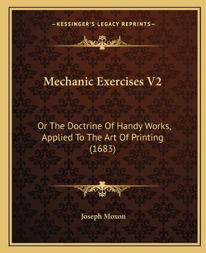 Mechanic Exercises V2: Or the Doctrine of Handy Works, Applied to the Art of Printing (1683)