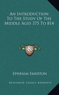 Cover image for An Introduction to the Study of the Middle Ages 375 to 814