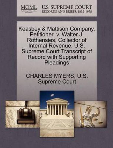 Cover image for Keasbey & Mattison Company, Petitioner, V. Walter J. Rothensies, Collector of Internal Revenue. U.S. Supreme Court Transcript of Record with Supporting Pleadings